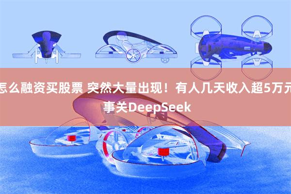 怎么融资买股票 突然大量出现！有人几天收入超5万元 事关DeepSeek