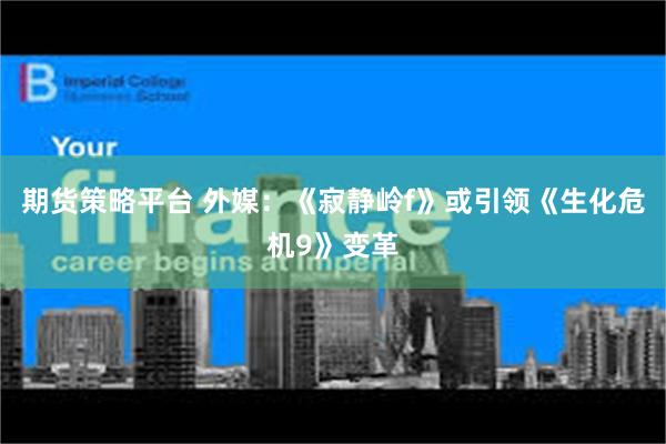 期货策略平台 外媒：《寂静岭f》或引领《生化危机9》变革