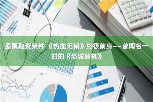 股票融资条件 《热血无赖》终极前身——曾闻名一时的《洛城危机》