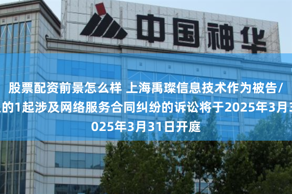 股票配资前景怎么样 上海禹璨信息技术作为被告/被上诉人的1起涉及网络服务合同纠纷的诉讼将于2025年3月31日开庭