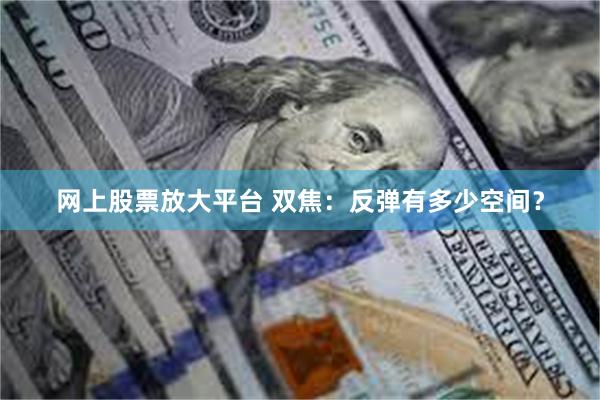 网上股票放大平台 双焦：反弹有多少空间？