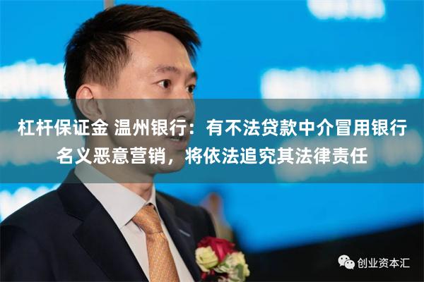 杠杆保证金 温州银行：有不法贷款中介冒用银行名义恶意营销，将依法追究其法律责任