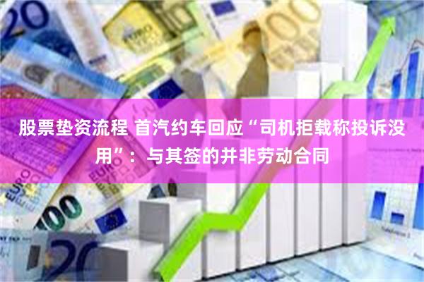 股票垫资流程 首汽约车回应“司机拒载称投诉没用”：与其签的并非劳动合同
