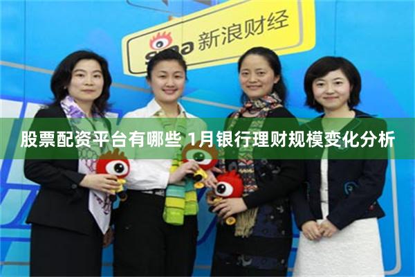 股票配资平台有哪些 1月银行理财规模变化分析