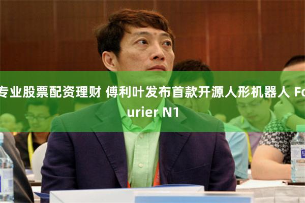 专业股票配资理财 傅利叶发布首款开源人形机器人 Fourier N1