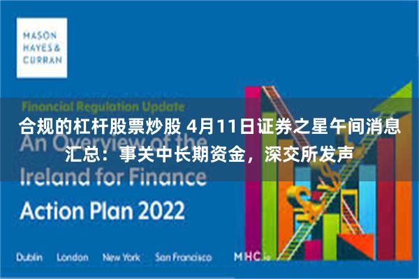 合规的杠杆股票炒股 4月11日证券之星午间消息汇总：事关中长期资金，深交所发声