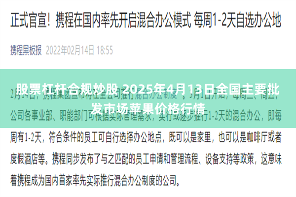 股票杠杆合规炒股 2025年4月13日全国主要批发市场苹果价格行情