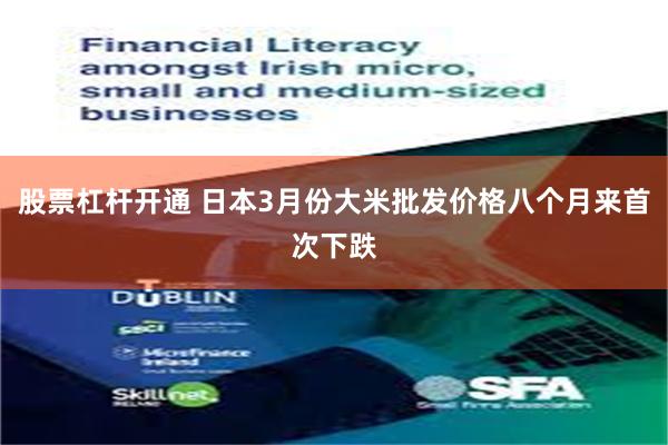 股票杠杆开通 日本3月份大米批发价格八个月来首次下跌