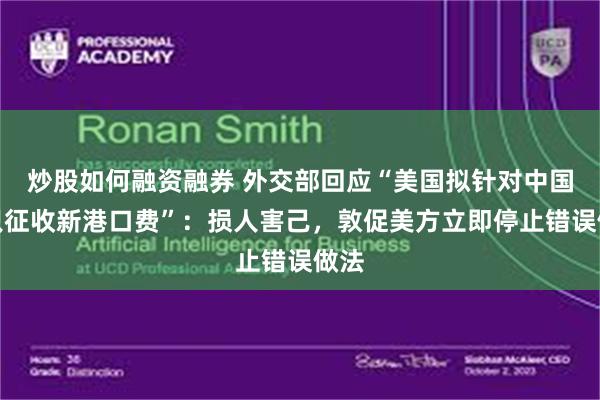 炒股如何融资融券 外交部回应“美国拟针对中国船只征收新港口费”：损人害己，敦促美方立即停止错误做法
