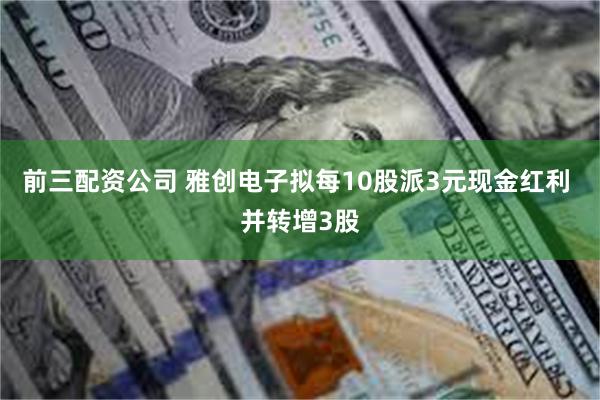 前三配资公司 雅创电子拟每10股派3元现金红利 并转增3股