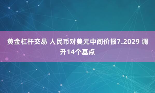 黄金杠杆交易 人民币对美元中间价报7.2029 调升14个基点