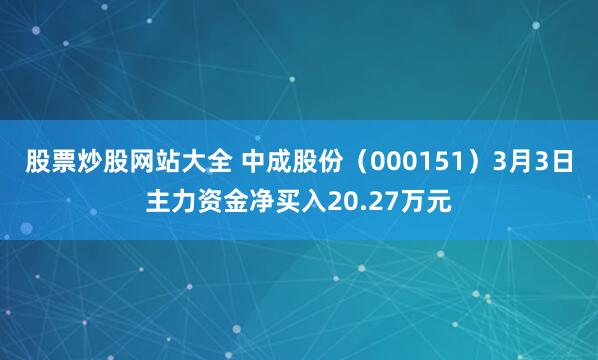 股票炒股网站大全 中成股份（000151）3月3日主力资金净买入20.27万元