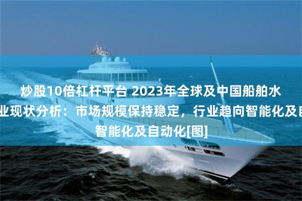 炒股10倍杠杆平台 2023年全球及中国船舶水下清洗行业现状分析：市场规模保持稳定，行业趋向智能化及自动化[图]