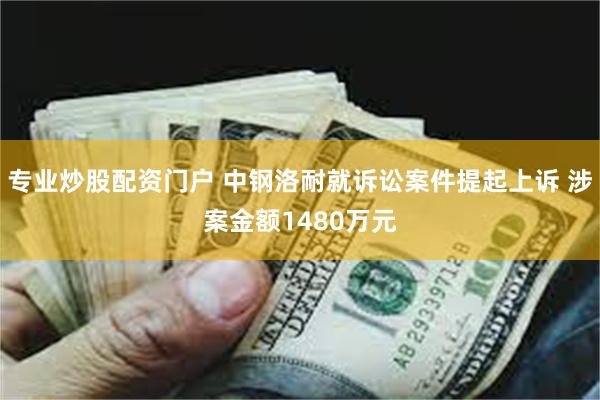专业炒股配资门户 中钢洛耐就诉讼案件提起上诉 涉案金额1480万元
