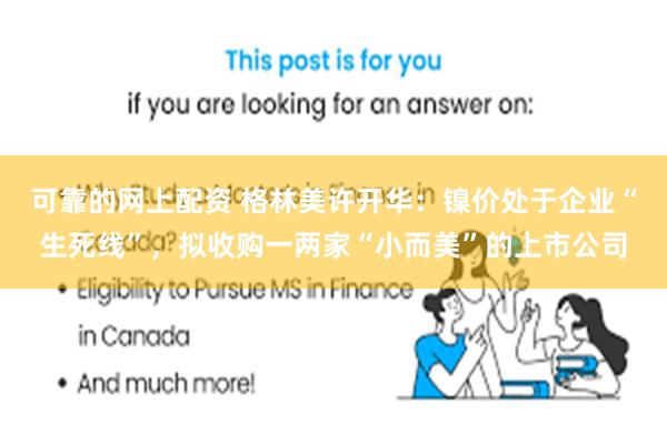 可靠的网上配资 格林美许开华：镍价处于企业“生死线”，拟收购一两家“小而美”的上市公司