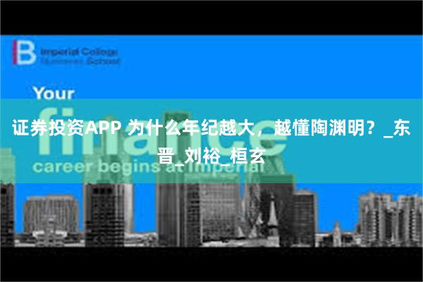 证券投资APP 为什么年纪越大，越懂陶渊明？_东晋_刘裕_桓玄