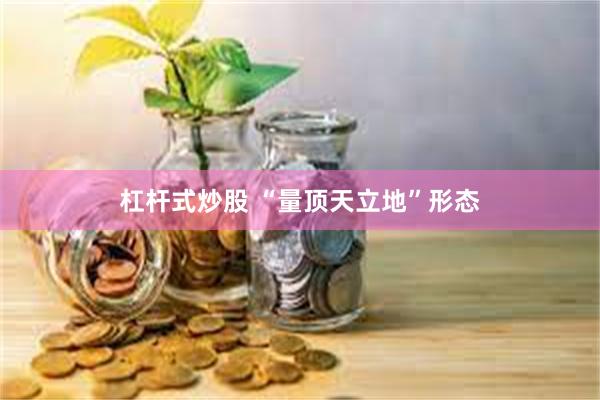 杠杆式炒股 “量顶天立地”形态