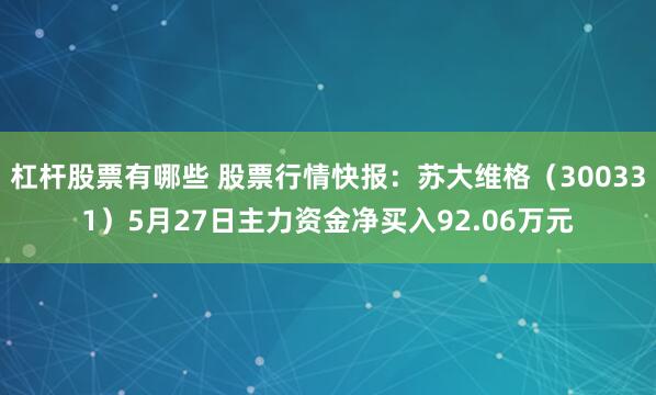 杠杆股票有哪些 股票行情快报：苏大维格（300331）5月27日主力资金净买入92.06万元