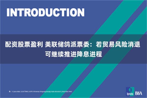 配资股票盈利 美联储鸽派票委：若贸易风险消退 可继续推进降息进程