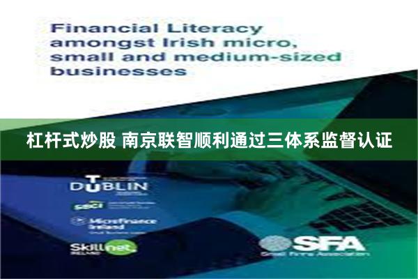 杠杆式炒股 南京联智顺利通过三体系监督认证