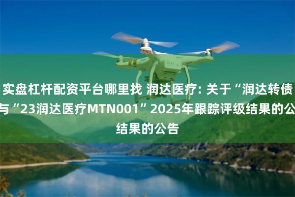 实盘杠杆配资平台哪里找 润达医疗: 关于“润达转债”与“23润达医疗MTN001”2025年跟踪评级结果的公告