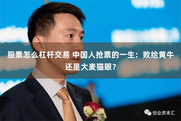 股票怎么杠杆交易 中国人抢票的一生：败给黄牛还是大麦猫眼？