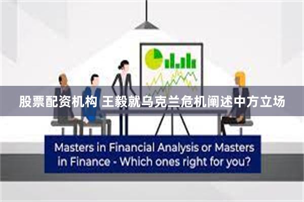 股票配资机构 王毅就乌克兰危机阐述中方立场