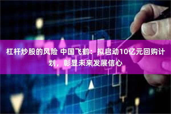 杠杆炒股的风险 中国飞鹤：拟启动10亿元回购计划，彰显未来发展信心