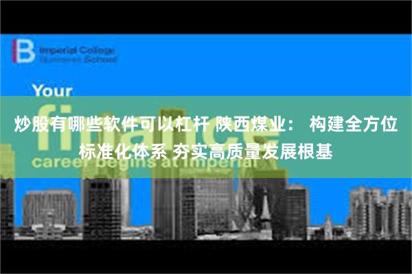 炒股有哪些软件可以杠杆 陕西煤业： 构建全方位标准化体系 夯实高质量发展根基