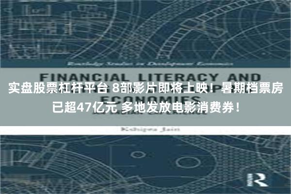 实盘股票杠杆平台 8部影片即将上映！暑期档票房已超47亿元 多地发放电影消费券！