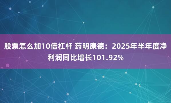 股票怎么加10倍杠杆 药明康德：2025年半年度净利润同比增长101.92%