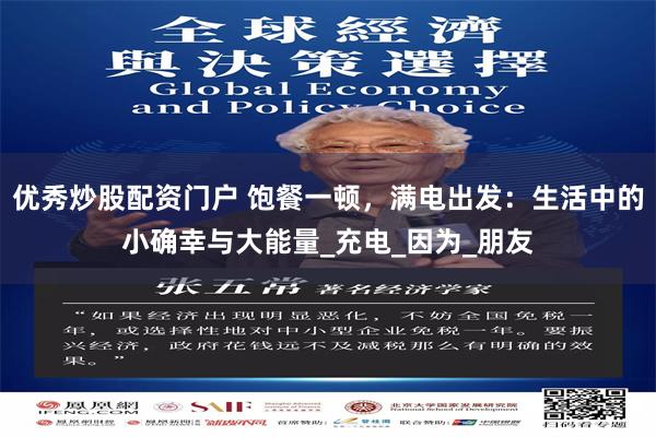 优秀炒股配资门户 饱餐一顿，满电出发：生活中的小确幸与大能量_充电_因为_朋友
