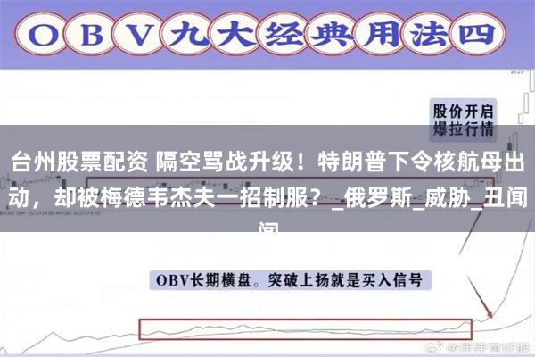 台州股票配资 隔空骂战升级！特朗普下令核航母出动，却被梅德韦杰夫一招制服？_俄罗斯_威胁_丑闻