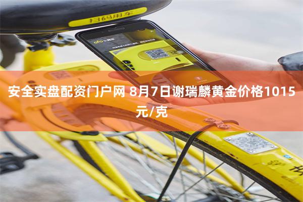 安全实盘配资门户网 8月7日谢瑞麟黄金价格1015元/克