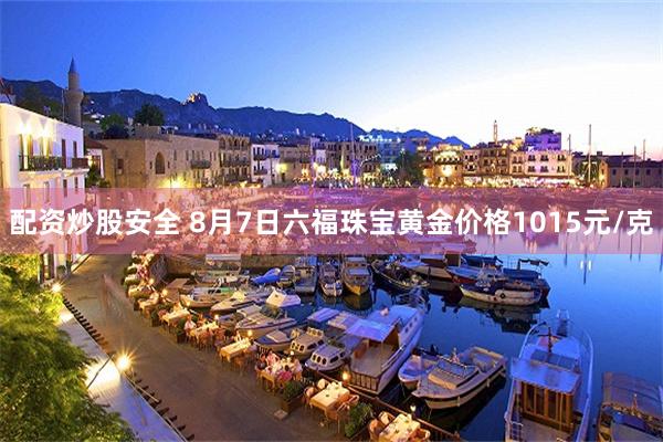 配资炒股安全 8月7日六福珠宝黄金价格1015元/克