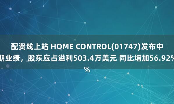 配资线上站 HOME CONTROL(01747)发布中期业绩，股东应占溢利503.4万美元 同比增加56.92%