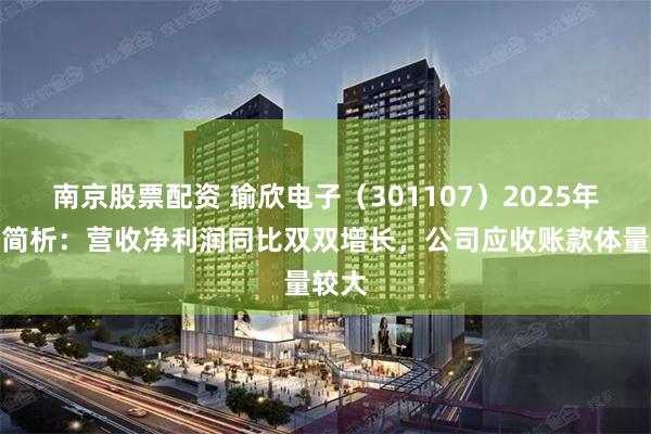 南京股票配资 瑜欣电子（301107）2025年中报简析：营收净利润同比双双增长，公司应收账款体量较大