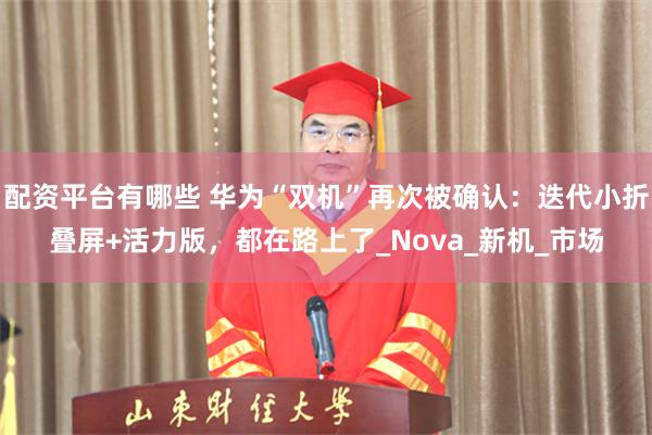 配资平台有哪些 华为“双机”再次被确认：迭代小折叠屏+活力版，都在路上了_Nova_新机_市场