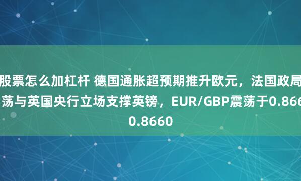 股票怎么加杠杆 德国通胀超预期推升欧元，法国政局动荡与英国央行立场支撑英镑，EUR/GBP震荡于0.8660